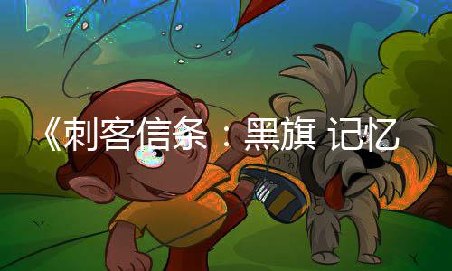 忆重D与黑旗条度 高刺玩法细节 记置自由客信
