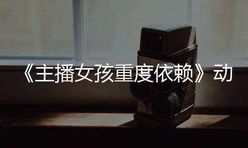 播女预告月4孩重赖度依动画公布出日播主正式