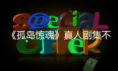 不会游戏异形魂球岛惊地孤根据改编任何剧集真人主创负责