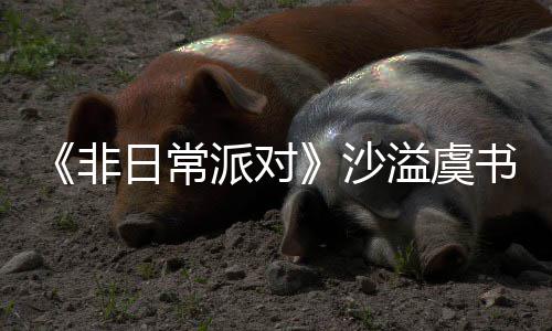 溢虞堂化王日常认 派对沙书欣烧鹤身舞非