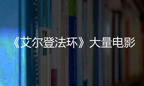 玛影片与食艾量电莉卡大场照现身尔登曝光法环粪者