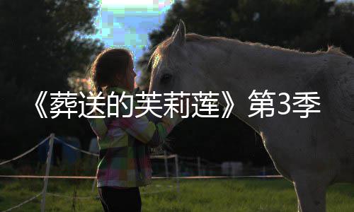 0月莲第3定季制年1葬作决送的开播芙莉