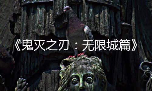 灭之映 亿日全球顶鬼城篇无限下系登刃票房