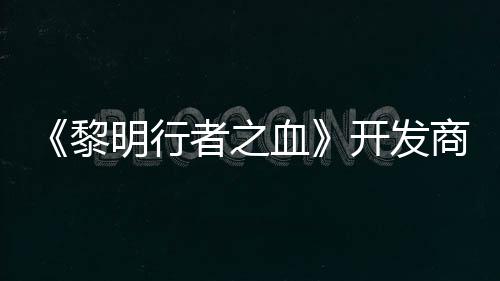 明行黎打造第二个原创I血计划者之商还开发
