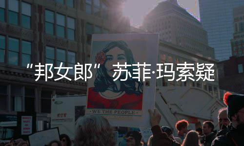 邦边通玛索疑似话泫情变泣然欲 街女郎苏菲·