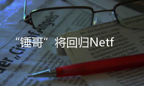 天营哥归N锤将回惊救3今夏开拍