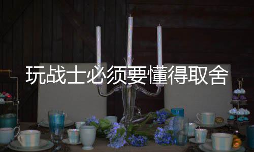 取舍懂得玩战须要士必
