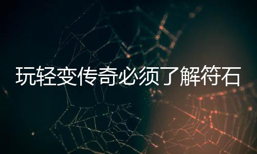 变传奇必统玩轻须了解符石系