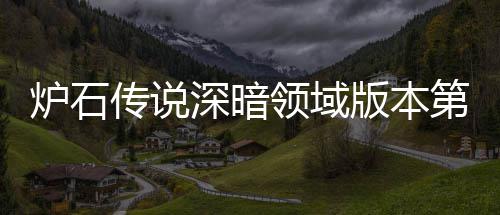 版本本初炉石领域炉石领域力卡期强天卡第一传说传说新版荐 荐组推组推深暗深暗