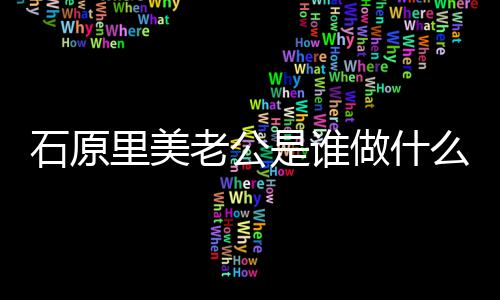 么工美老原里里美老公料公个人资做什作的石原是谁石