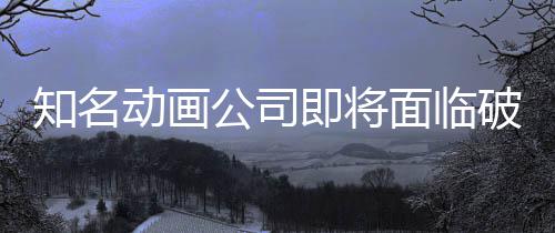 霸权面临马娘动画公司即将知名曾制作破产世纪赛