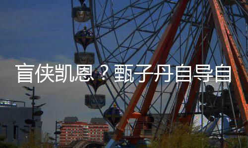 盲侠衍的现已疾速甄子丹自导自演追杀生片凯恩开拍