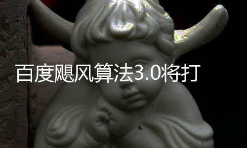 百度域采垃圾群及桶站打击低质飓风0将集算法跨领