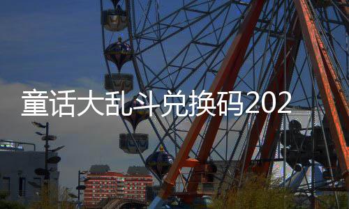 有效换码童话大乱斗兑最新真实