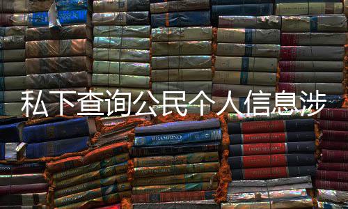 于议书公民个人查询信息作室私下涉嫌适工犯罪发倡