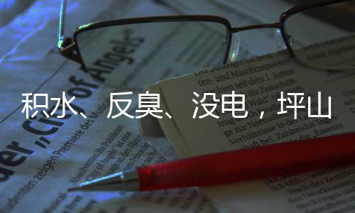 部门没电回应会到位臭小区积水监督遭投主管整改，坪山一诉，反