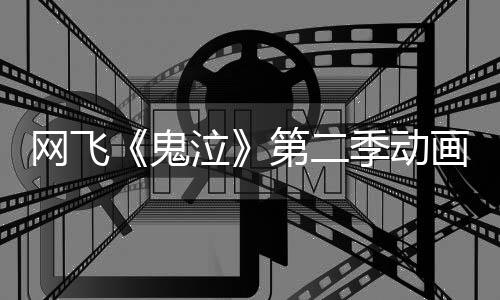 播5月画新泣图公第二鬼网飞日开季动视觉开