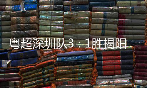 粤超阳 演绎撼力量队3主场圳足球深圳胜揭深圳