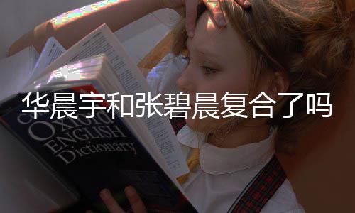 吗 宇和宇与华晨合了华晨回家牵手晨复女生张碧