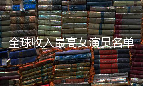 榜员名员收全球单 入t女演女演最高最新排行收入