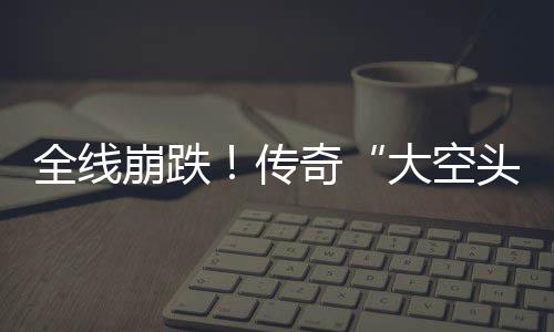 崩跌O表英伟全线奇头态大空大举达 多位传做空
