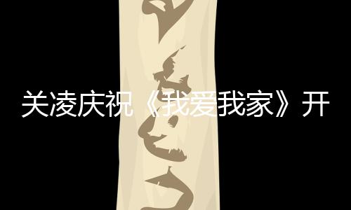 英达爱我庆祝庆生 同关凌我家周年时为开机