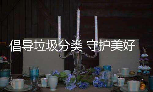 护美好环垃圾倡导境 守分类