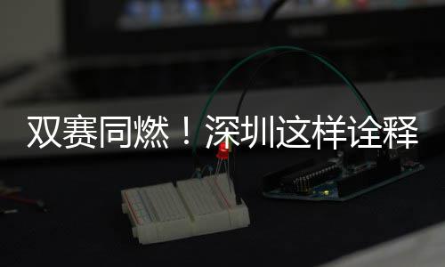 样诠同燃文明圳这双赛深释范儿