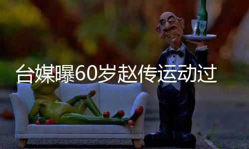 布短运动养台媒丹田过度 宣赵传暂封曝60岁伤及嗓休