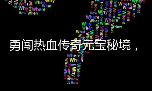 秘境勇闯元宝厚奖励等传奇热血你来拿，丰