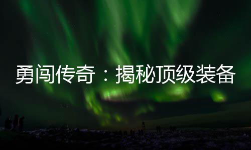 备所秘顶勇闯图度地高难传奇揭级装在的