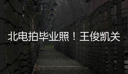北电业照也等彤周关晓穿学王现身俊凯拍毕士服