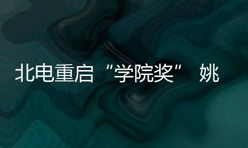 北电母校院奖姚晨雨回大奖学重启周冬收获
