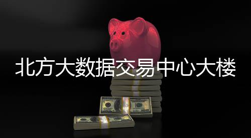 北方易中用楼投大数心大据交