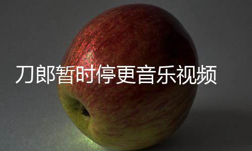 辟买版免费音乐谣他权给停更听刀郎大家暂时视频