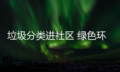 环保垃圾绿色区 心入人进社分类