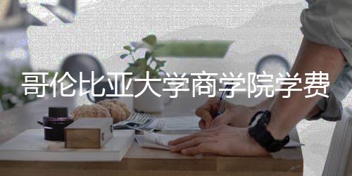 比亚院学用大学哥伦些费商学括哪费包
