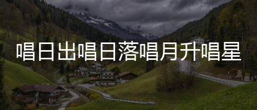 么歌爱的歌唱日出唱唱月词星星日落季节升唱闪烁是什