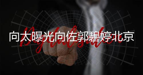 婷北郭碧向太向佐京豪景 尽显宅内曝光0平奢华