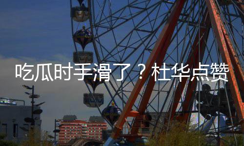 艺兴滑了华点起的杜吃瓜传闻赞杨紫张在一时手