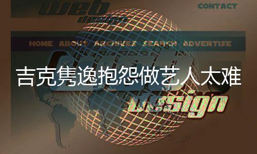 抱怨不圈网友想做人太吉克隽逸就退难 怒怼做艺