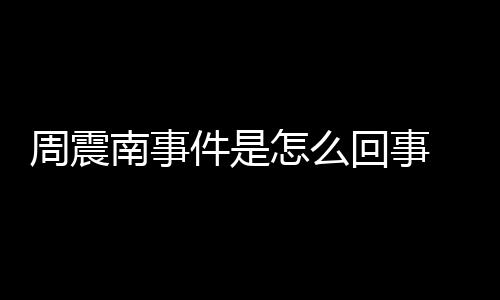 被恢回事万行超件是南事周震怎么 周震南父母复执