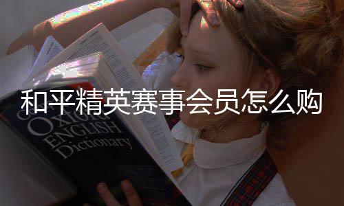 和平会员购买精英怎么赛事开启