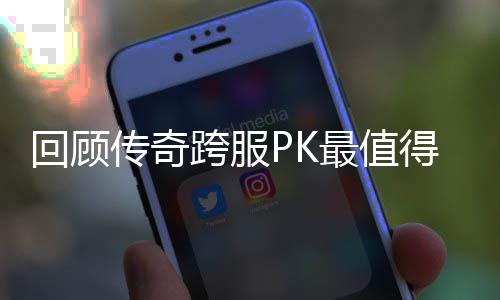 义的一次回顾得纪传奇念意最值跨服