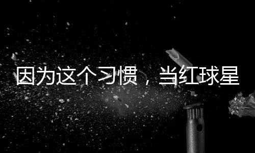 因为有赞红球，当习惯星至今没这个助商