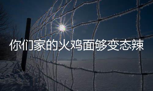 变态包多面够火鸡火辣么吃一家的鸡面你们怎么少钱