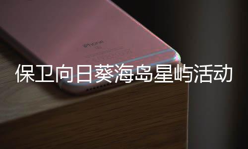 保卫屿活月略4岛星动详向日细攻葵海