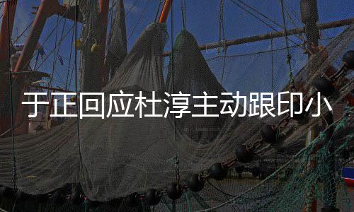 么于正 印回应杜淳跟印小天小天主动说话事件是什