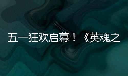 英魂鸭联月1启幕动5五一小黄线日正之刃式上狂欢