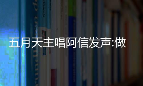 报五博主月天有收钱说天主唱阿称没五月信发 举假话做好自己声